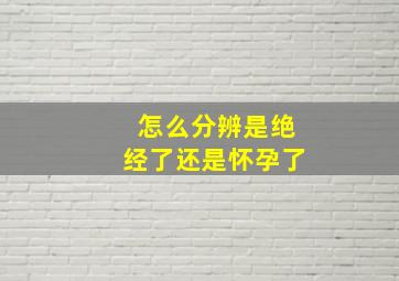 怎么分辨是绝经了还是怀孕了