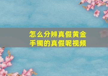 怎么分辨真假黄金手镯的真假呢视频