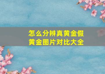 怎么分辨真黄金假黄金图片对比大全