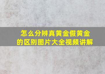 怎么分辨真黄金假黄金的区别图片大全视频讲解