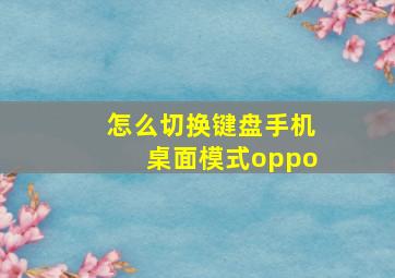 怎么切换键盘手机桌面模式oppo