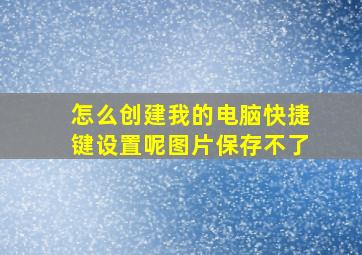 怎么创建我的电脑快捷键设置呢图片保存不了