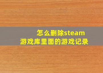 怎么删除steam游戏库里面的游戏记录