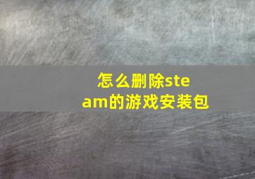 怎么删除steam的游戏安装包