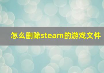 怎么删除steam的游戏文件