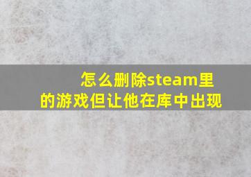 怎么删除steam里的游戏但让他在库中出现