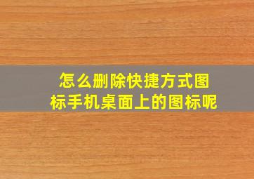 怎么删除快捷方式图标手机桌面上的图标呢