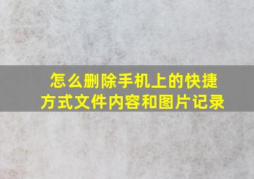 怎么删除手机上的快捷方式文件内容和图片记录