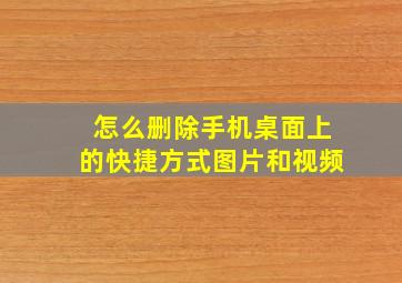 怎么删除手机桌面上的快捷方式图片和视频