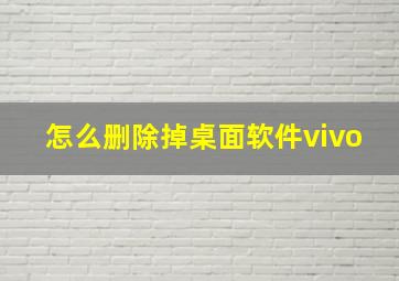 怎么删除掉桌面软件vivo