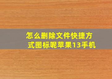 怎么删除文件快捷方式图标呢苹果13手机