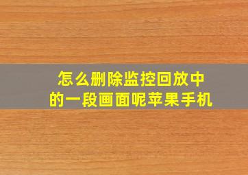 怎么删除监控回放中的一段画面呢苹果手机