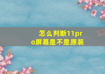 怎么判断11pro屏幕是不是原装