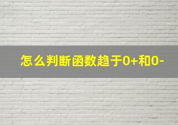 怎么判断函数趋于0+和0-