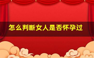 怎么判断女人是否怀孕过