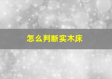 怎么判断实木床