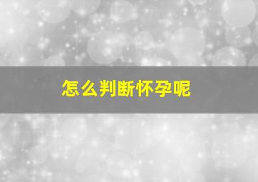 怎么判断怀孕呢