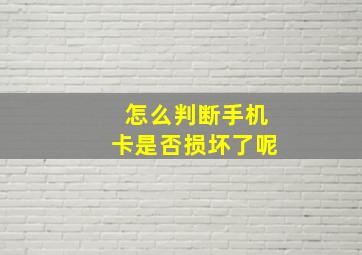 怎么判断手机卡是否损坏了呢