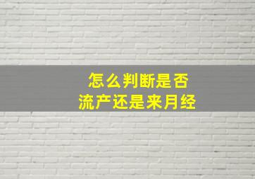 怎么判断是否流产还是来月经