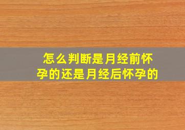 怎么判断是月经前怀孕的还是月经后怀孕的