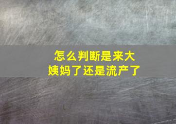 怎么判断是来大姨妈了还是流产了