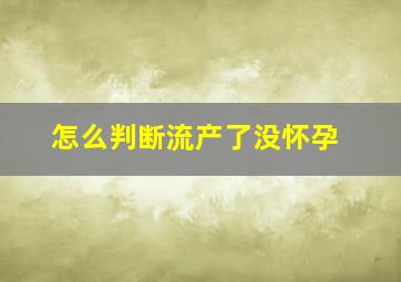 怎么判断流产了没怀孕