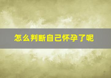 怎么判断自己怀孕了呢