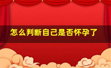 怎么判断自己是否怀孕了