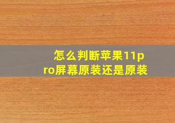 怎么判断苹果11pro屏幕原装还是原装