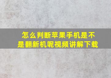 怎么判断苹果手机是不是翻新机呢视频讲解下载