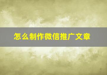 怎么制作微信推广文章