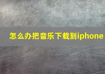 怎么办把音乐下载到iphone