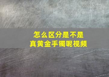 怎么区分是不是真黄金手镯呢视频