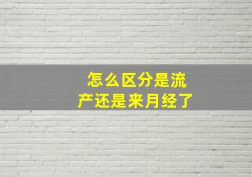 怎么区分是流产还是来月经了