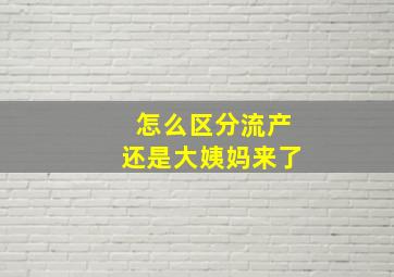 怎么区分流产还是大姨妈来了