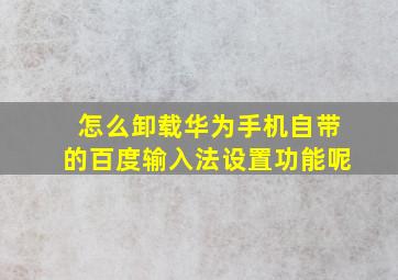 怎么卸载华为手机自带的百度输入法设置功能呢