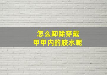 怎么卸除穿戴甲甲内的胶水呢