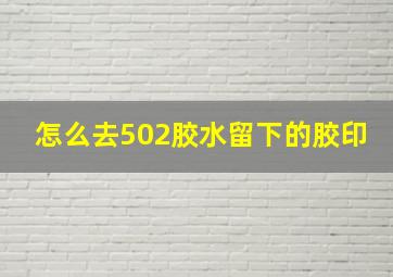 怎么去502胶水留下的胶印