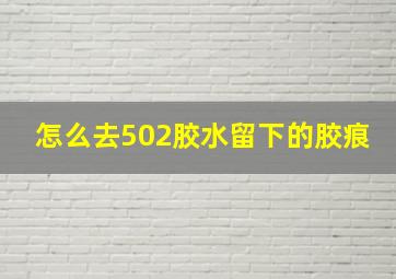 怎么去502胶水留下的胶痕