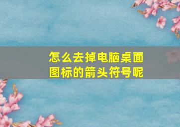 怎么去掉电脑桌面图标的箭头符号呢