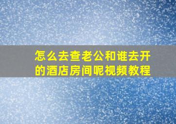 怎么去查老公和谁去开的酒店房间呢视频教程