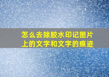 怎么去除胶水印记图片上的文字和文字的痕迹