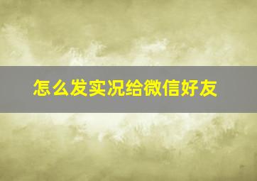 怎么发实况给微信好友