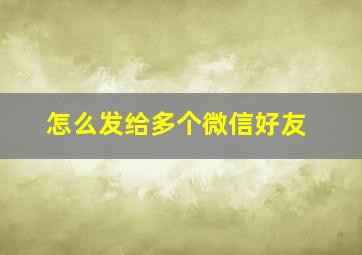 怎么发给多个微信好友