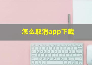 怎么取消app下载