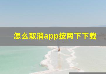 怎么取消app按两下下载