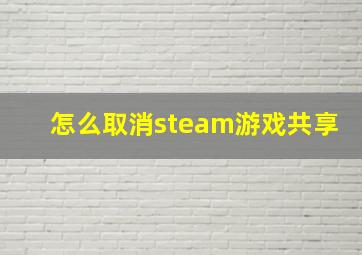 怎么取消steam游戏共享