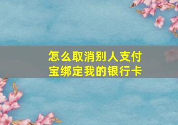 怎么取消别人支付宝绑定我的银行卡