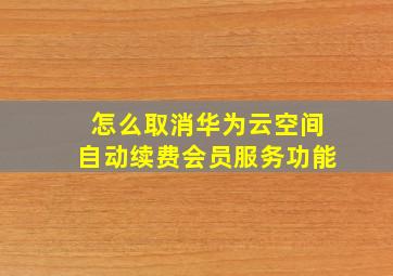 怎么取消华为云空间自动续费会员服务功能