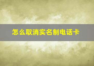 怎么取消实名制电话卡